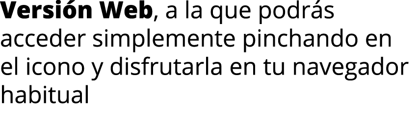 Versi n Web, a la que podr s acceder simplemente pinchando en el icono y disfrutarla en tu navegador habitual