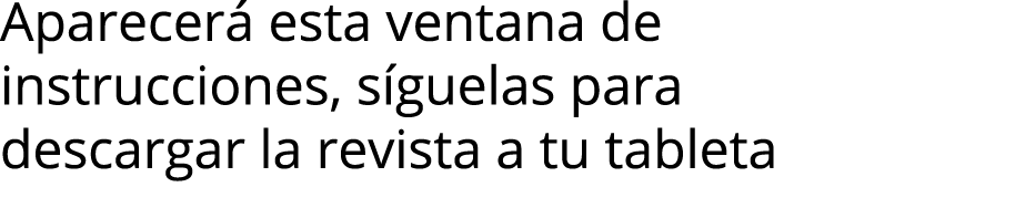 Aparecer  esta ventana de instrucciones, s guelas para descargar la revista a tu tableta