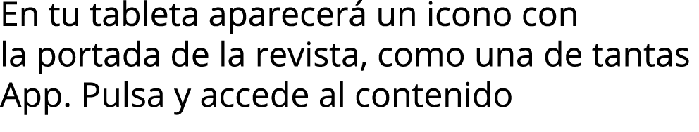 En tu tableta aparecer  un icono con la portada de la revista, como una de tantas App  Pulsa y accede al contenido